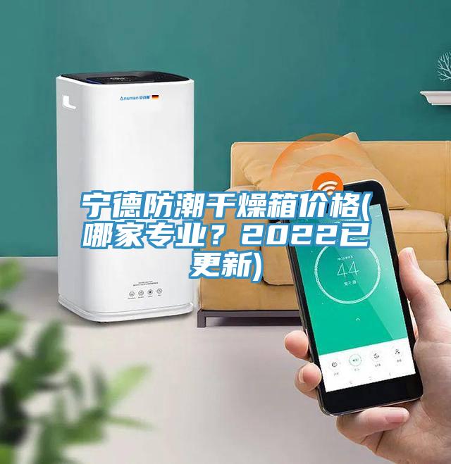 寧德防潮幹燥箱價格(哪家專業？2022已更新)