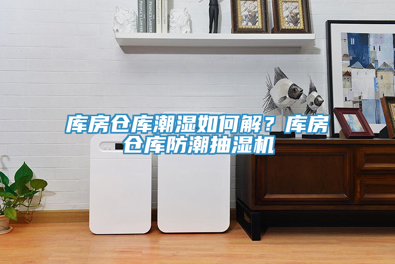 庫房倉庫潮濕如何解？庫房倉庫防潮抽濕機