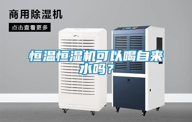 恒溫恒濕機可以喝自來水嗎？