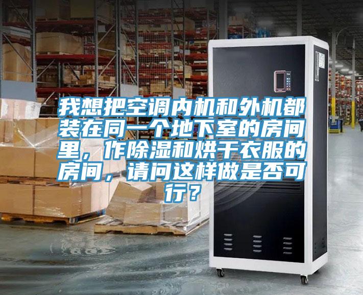 我想把空調內機和外機都裝在同一個地下室的房間裏，作除濕和烘幹衣服的房間，請問這樣做是否可行？
