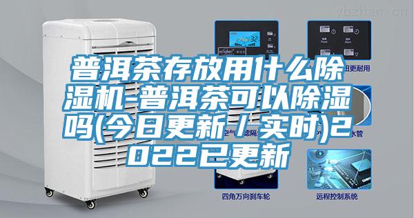 普洱茶存放用什麽91看片软件大全-普洱茶可以除濕嗎(今日更新／實時)2022已更新