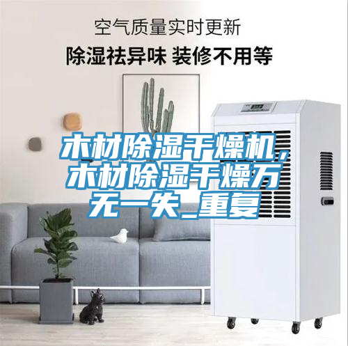 木材除濕幹燥機，木材除濕幹燥萬無一失_重複