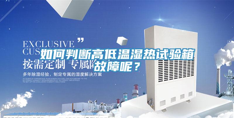如何判斷高低溫濕熱試驗箱故障呢？
