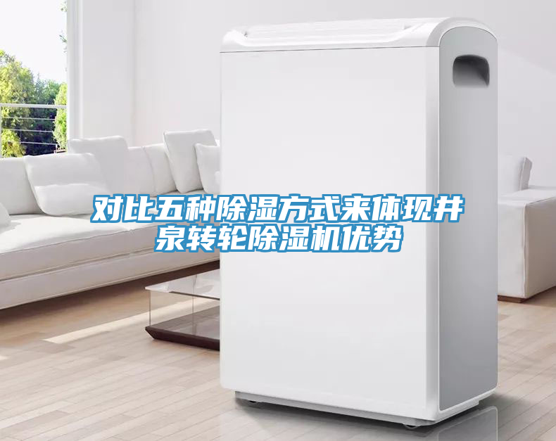 對比五種除濕方式來體現井泉轉輪91看片软件大全優勢