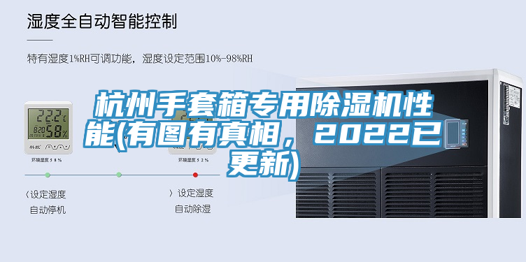 杭州手套箱專用91看片软件大全性能(有圖有真相，2022已更新)