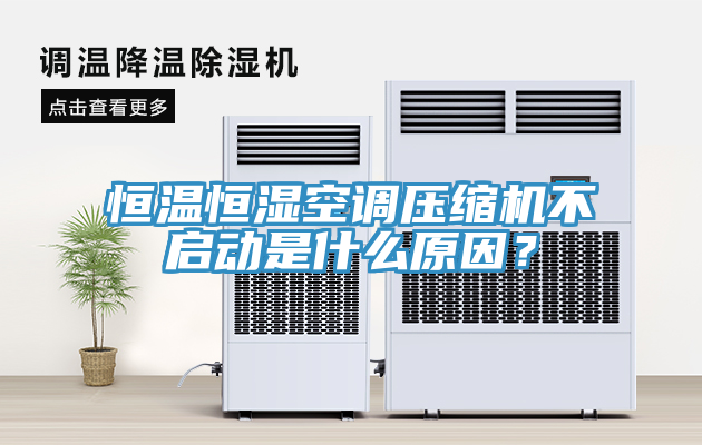 恒溫恒濕空調壓縮機不啟動是什麽原因？