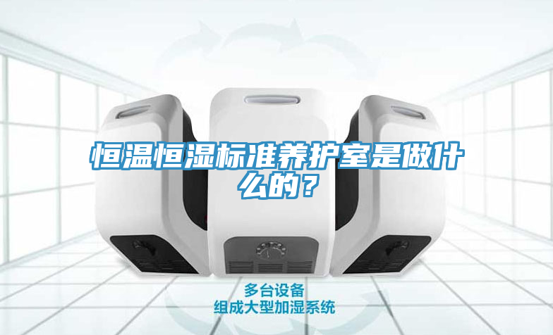 恒溫恒濕標準養護室是做什麽的？