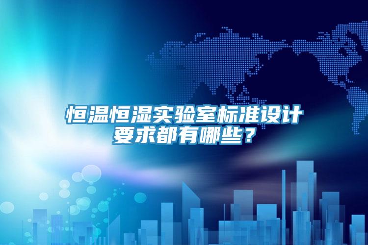恒溫恒濕實驗室標準設計要求都有哪些？