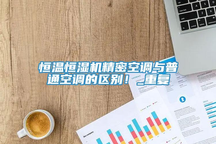 恒溫恒濕機精密空調與普通空調的區別！_重複