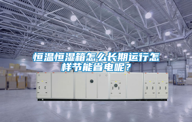恒溫恒濕箱怎麽長期運行怎樣節能省電呢？
