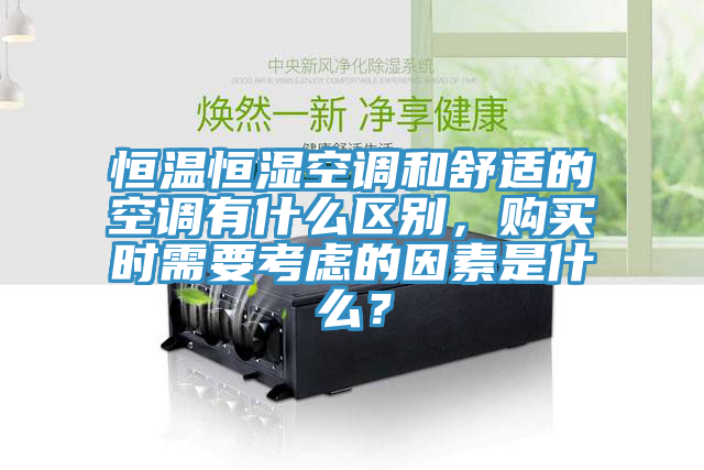 恒溫恒濕空調和舒適的空調有什麽區別，購買時需要考慮的因素是什麽？