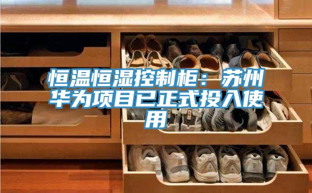 恒溫恒濕控製櫃：蘇州華為項目已正式投入使用