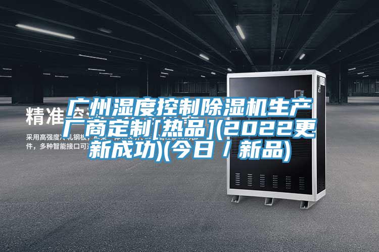 廣州濕度控製91看片软件大全生產廠商定製[熱品](2022更新成功)(今日／新品)