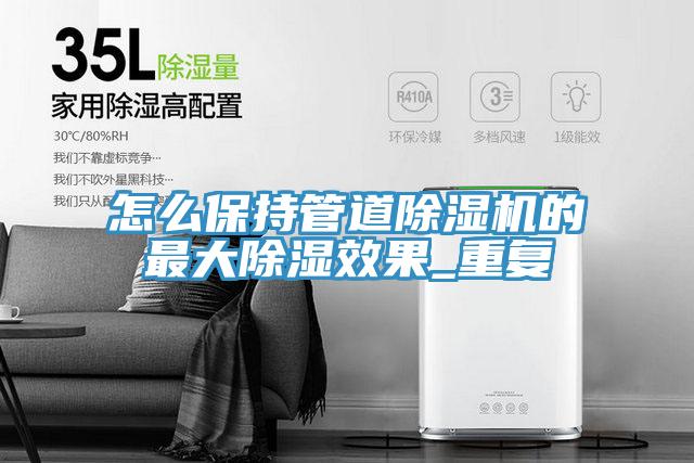 怎麽保持管道91看片软件大全的最大除濕效果_重複