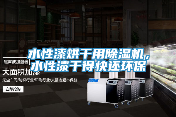 水性漆烘幹用91看片软件大全，水性漆幹得快還環保