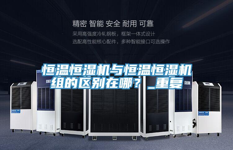 恒溫恒濕機與恒溫恒濕機組的區別在哪？_重複