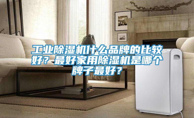 工業91看片软件大全什麽品牌的比較好？最好家用91看片软件大全是哪個牌子最好？