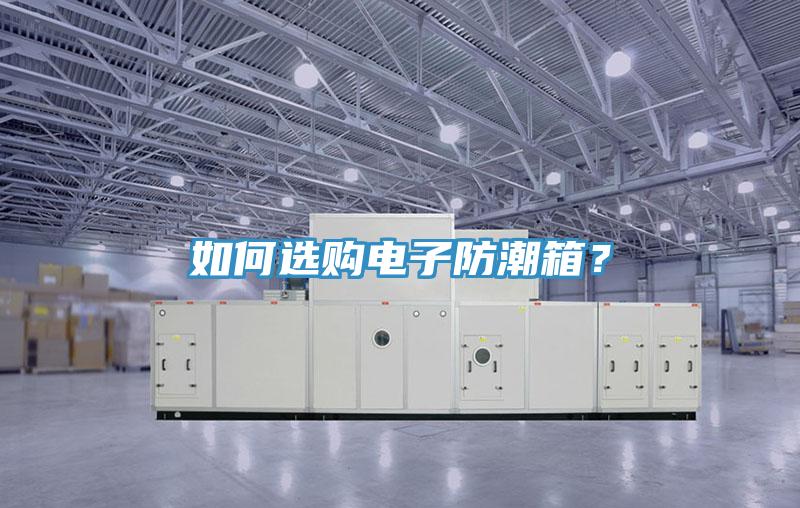 如何選購電子防潮箱？