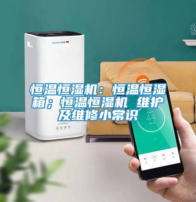 恒溫恒濕機：恒溫恒濕箱；恒溫恒濕機 維護及維修小常識