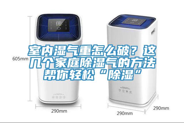室內濕氣重怎麽破？這幾個家庭除濕氣的方法幫你輕鬆“除濕”