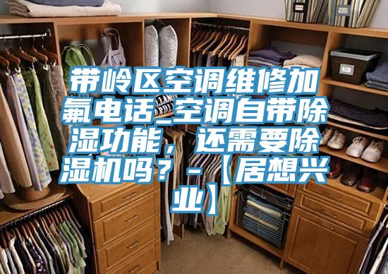 帶嶺區空調維修加氟電話_空調自帶除濕功能，還需要91看片软件大全嗎？-【居想興業】