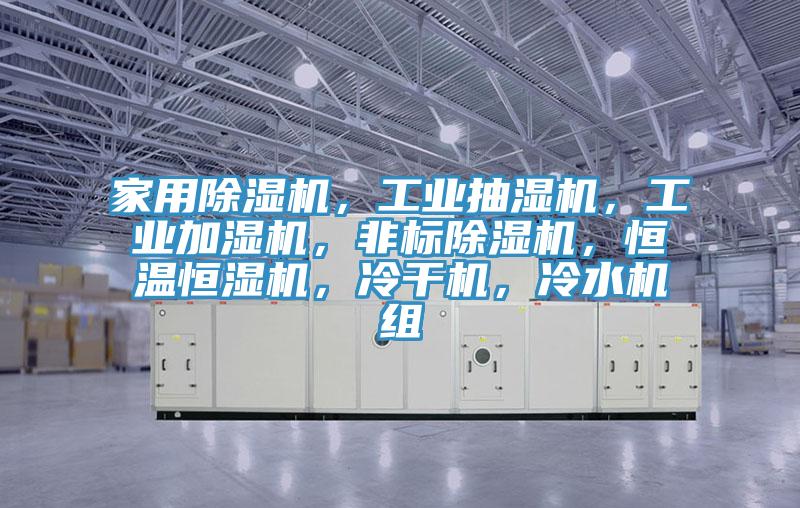 家用91看片软件大全，工業抽濕機，工業加濕機，非標91看片软件大全，恒溫恒濕機，冷幹機，冷水機組