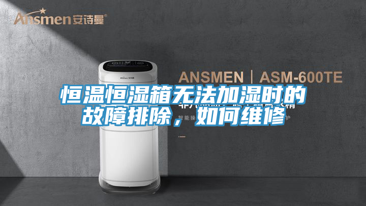 恒溫恒濕箱無法加濕時的故障排除，如何維修