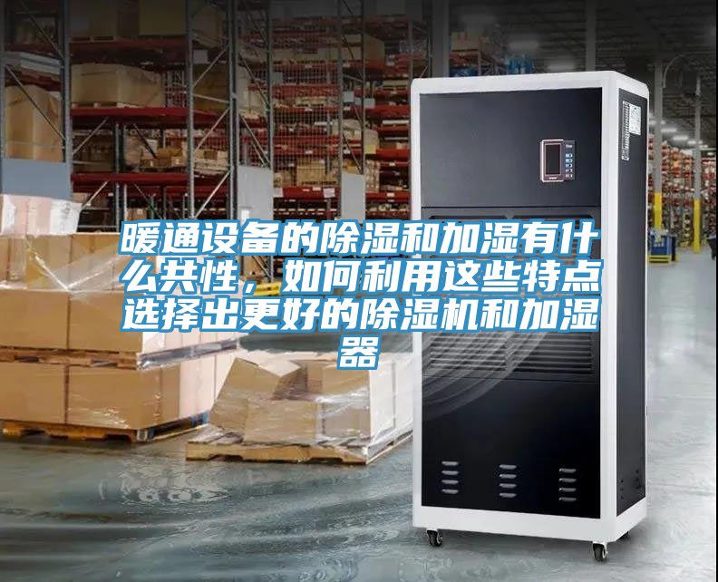 暖通設備的除濕和加濕有什麽共性，如何利用這些特點選擇出更好的91看片软件大全和加濕器
