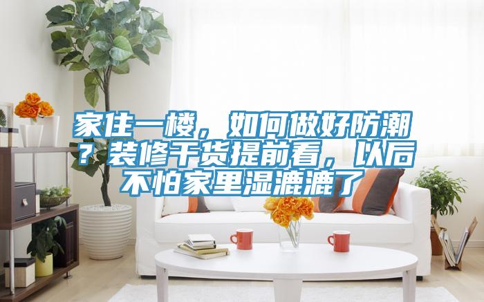 家住一樓，如何做好防潮？裝修幹貨提前看，以後不怕家裏濕漉漉了