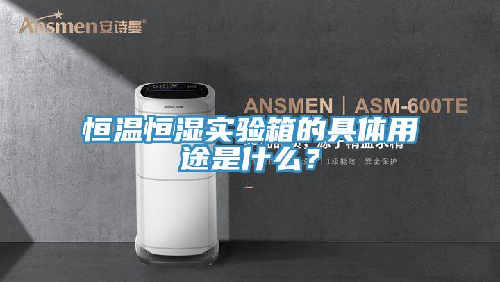 恒溫恒濕實驗箱的具體用途是什麽？