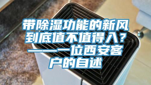 帶除濕功能的新風到底值不值得入？——一位西安客戶的自述