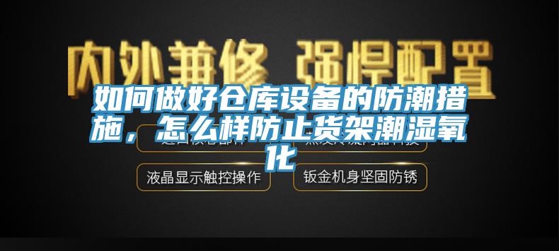 如何做好倉庫設備的防潮措施，怎麽樣防止貨架潮濕氧化