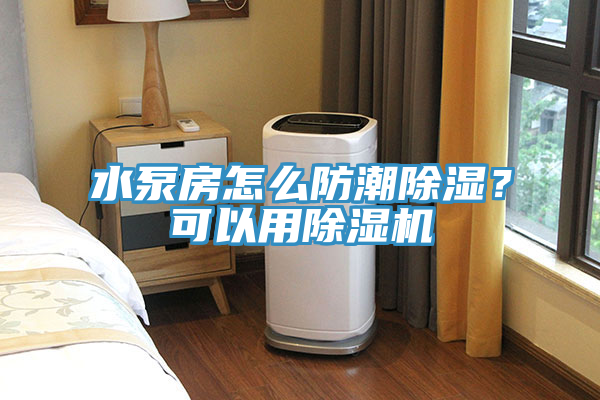 水泵房怎麽防潮除濕？可以用91看片软件大全