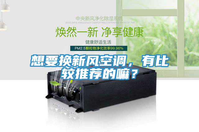 想要換新風空調，有比較推薦的嘛？