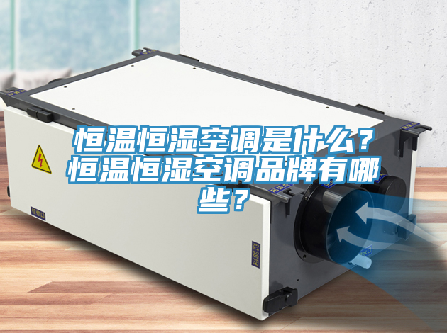 恒溫恒濕空調是什麽？恒溫恒濕空調品牌有哪些？