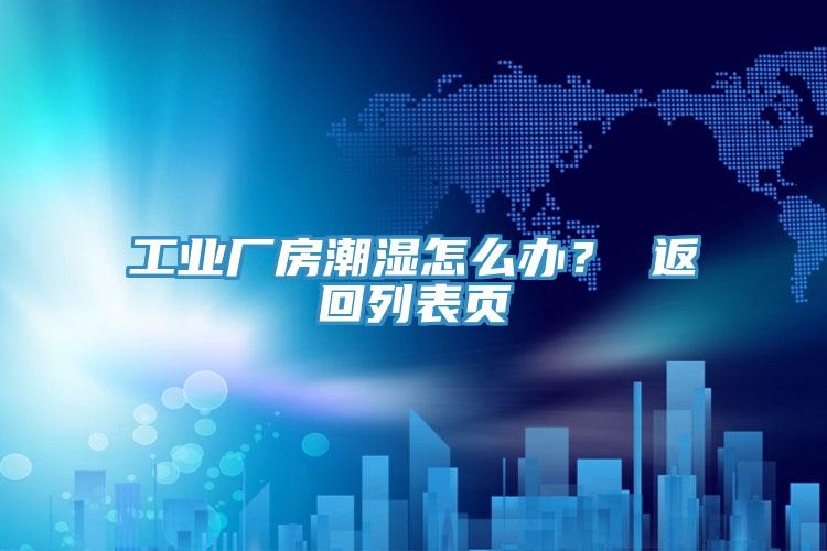 工業廠房潮濕怎麽辦？ 返回列表頁