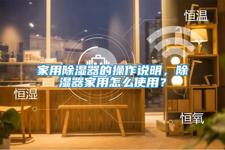 家用除濕器的操作說明，除濕器家用怎麽使用？