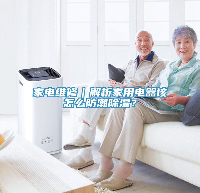家電維修｜解析家用電器該怎麽防潮除濕？