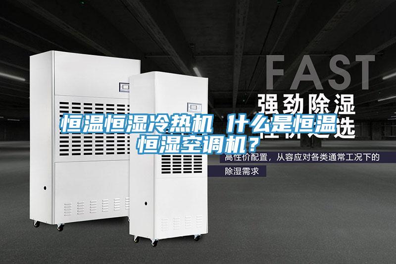 恒溫恒濕冷熱機 什麽是恒溫恒濕空調機？