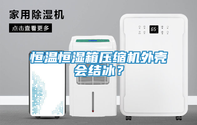 恒溫恒濕箱壓縮機外殼會結冰？