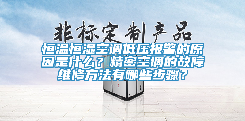 恒溫恒濕空調低壓報警的原因是什麽？精密空調的故障維修方法有哪些步驟？