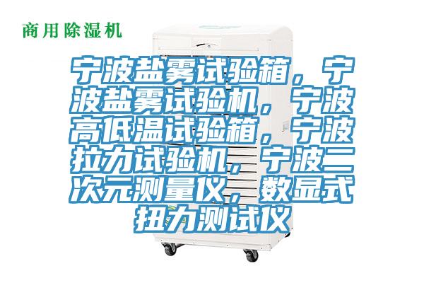 寧波鹽霧試驗箱，寧波鹽霧試驗機，寧波高低溫試驗箱，寧波拉力試驗機，寧波二次元測量儀，數顯式扭力測試儀