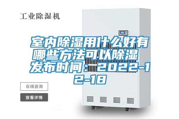 室內除濕用什麽好有哪些方法可以除濕 發布時間：2022-12-18