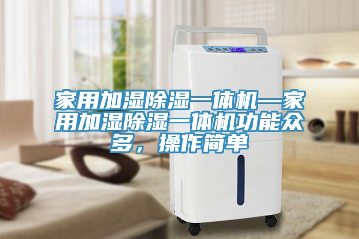 家用加濕除濕一體機—家用加濕除濕一體機功能眾多，操作簡單