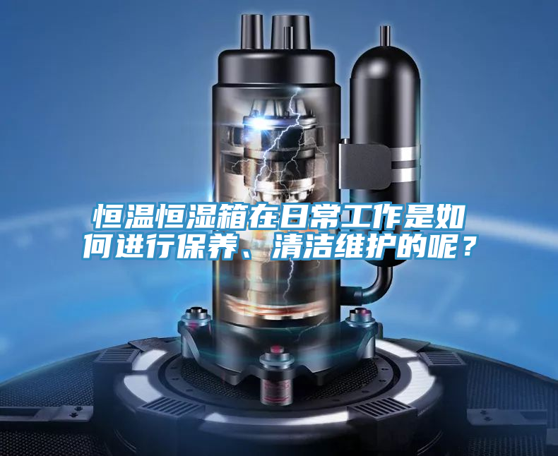 恒溫恒濕箱在日常工作是如何進行保養、清潔維護的呢？