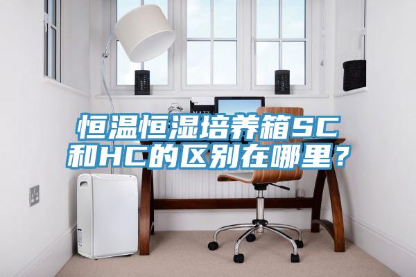 恒溫恒濕培養箱SC和HC的區別在哪裏？