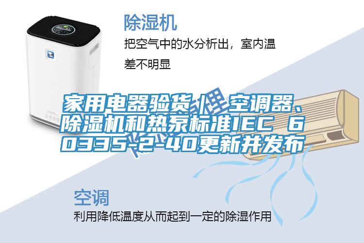 家用電器驗貨｜ 空調器、91看片软件大全和熱泵標準IEC 60335-2-40更新並發布