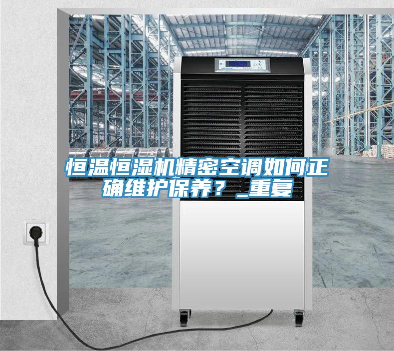 恒溫恒濕機精密空調如何正確維護保養？_重複