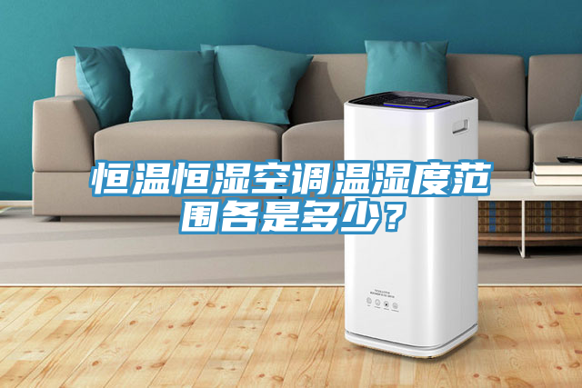恒溫恒濕空調溫濕度範圍各是多少？