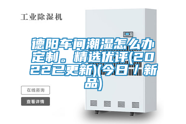 德陽車間潮濕怎麽辦定製。精選優評(2022已更新)(今日／新品)